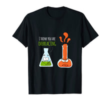 Load image into Gallery viewer, Funny shirts V-neck Tank top Hoodie sweatshirt usa uk au ca gifts for I Think You&#39;re Overreacting T Shirt | Chemistry Pun Gifts 3255660
