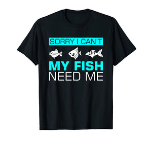 Funny shirts V-neck Tank top Hoodie sweatshirt usa uk au ca gifts for Sorry I can't My Fish Need Me T-Shirt Funny Gifts 1996005