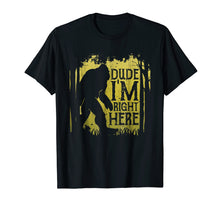 Load image into Gallery viewer, Bigfoot Sasquatch T Shirt Dude I&#39;m Right Here Funny Gifts
