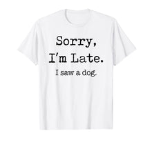 Load image into Gallery viewer, Sorry I&#39;m Late I Saw A Dog Funny Dog Lovers Gifts TShirt337651

