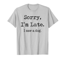 Load image into Gallery viewer, Sorry I&#39;m Late I Saw A Dog Funny Dog Lovers Gifts TShirt337651
