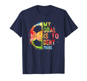 Funny shirts V-neck Tank top Hoodie sweatshirt usa uk au ca gifts for My Goal Is To Deny Yours T-Shirt Funny Soccer Shirt Gifts 1950453