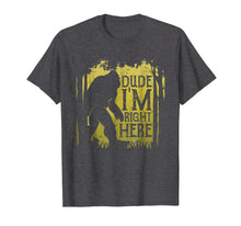 Load image into Gallery viewer, Bigfoot Sasquatch T Shirt Dude I&#39;m Right Here Funny Gifts
