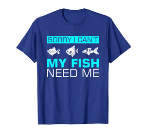 Funny shirts V-neck Tank top Hoodie sweatshirt usa uk au ca gifts for Sorry I can't My Fish Need Me T-Shirt Funny Gifts 1996249