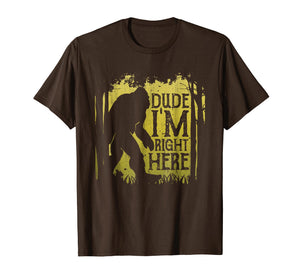 Bigfoot Sasquatch T Shirt Dude I'm Right Here Funny Gifts