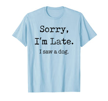 Load image into Gallery viewer, Sorry I&#39;m Late I Saw A Dog Funny Dog Lovers Gifts TShirt337651

