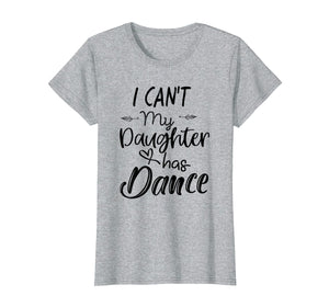Funny shirts V-neck Tank top Hoodie sweatshirt usa uk au ca gifts for Womens Mom Shirt, I Can't My Daughter Has Dance Shirt Gifts for Her 4060247